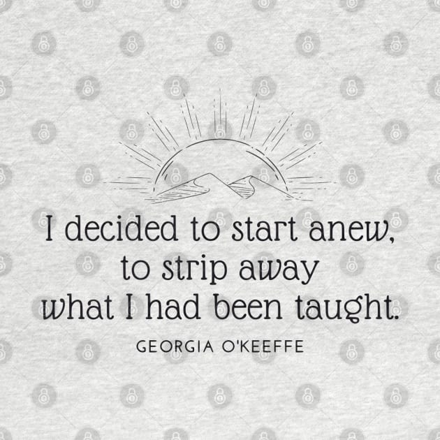 I Decided to Start Anew Georgia O'Keeffe Quotes 1 by ANEW